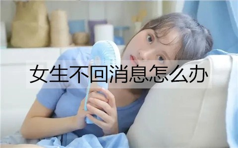 女生不回消息了怎么办？怎么幽默回复