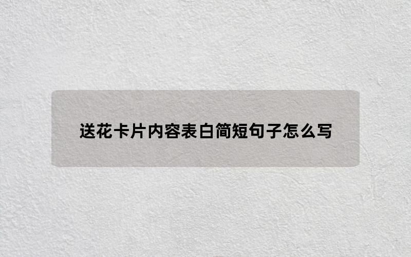 送花卡片内容表白简短句子怎么写