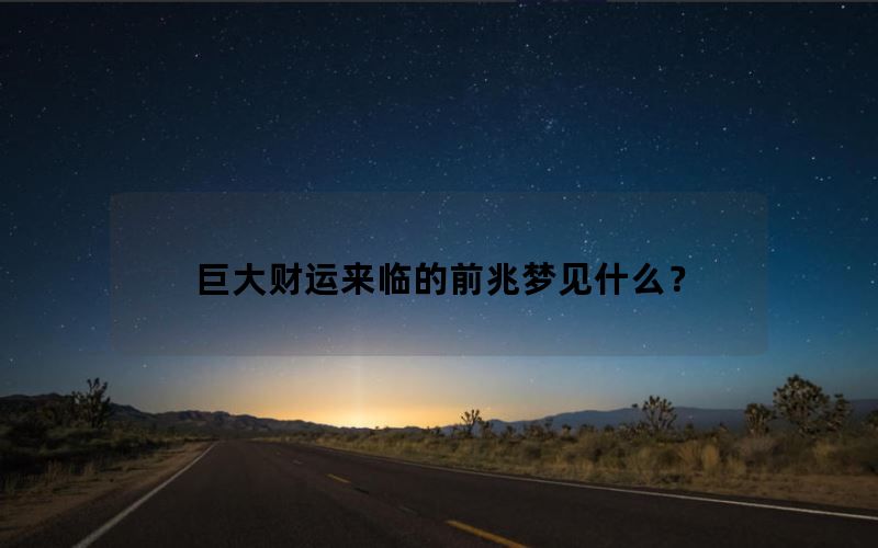 巨大财运来临的前兆梦见什么？