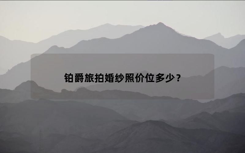 铂爵旅拍婚纱照价位多少？