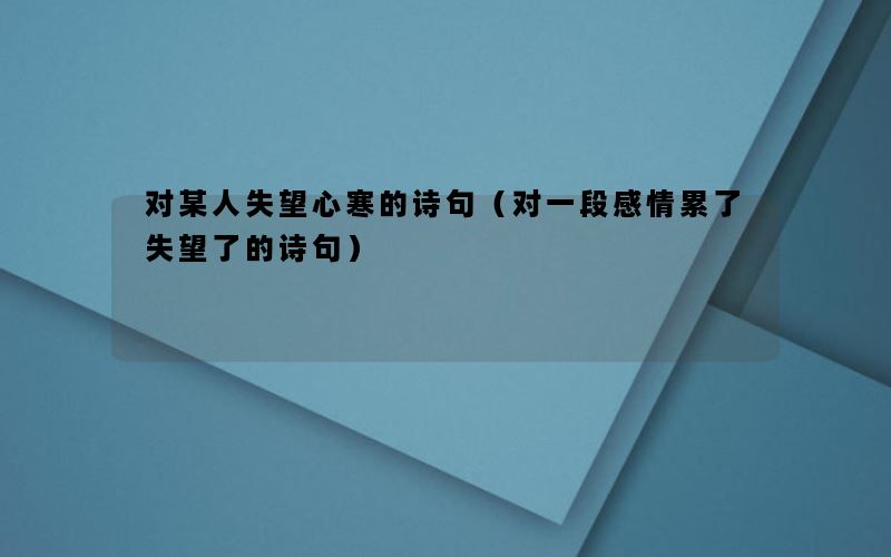 对某人失望心寒的诗句（对一段感情累了失望了的诗句）