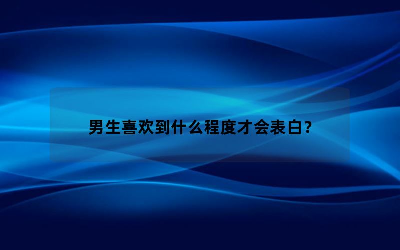 男生喜欢到什么程度才会表白？