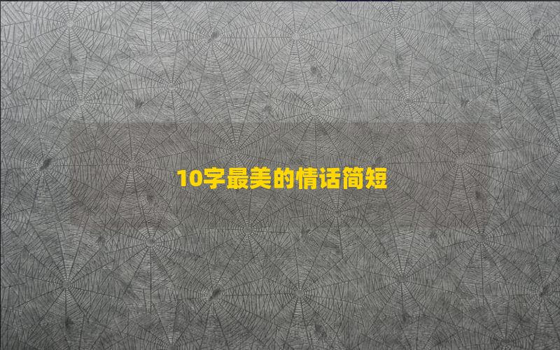 10字最美的情话简短,最浪漫的情话十字以内