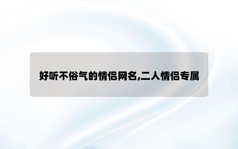 好听不俗气的情侣网名,二人情侣专属