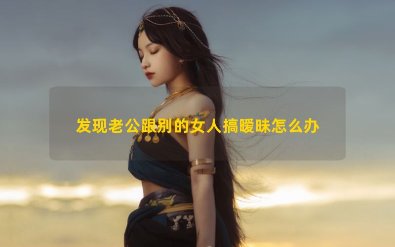 发现老公跟别的女人搞暧昧怎么办