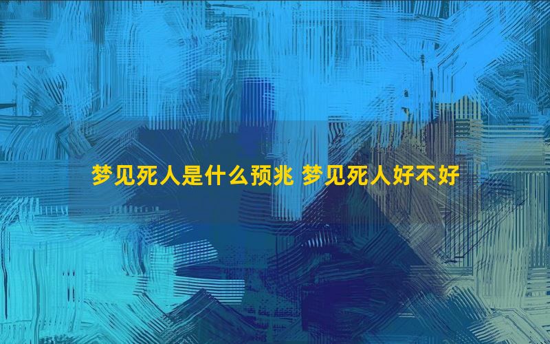 梦见死人是什么预兆 梦见死人好不好