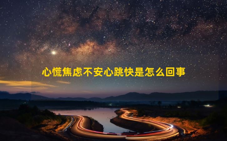 心慌焦虑不安心跳快是怎么回事