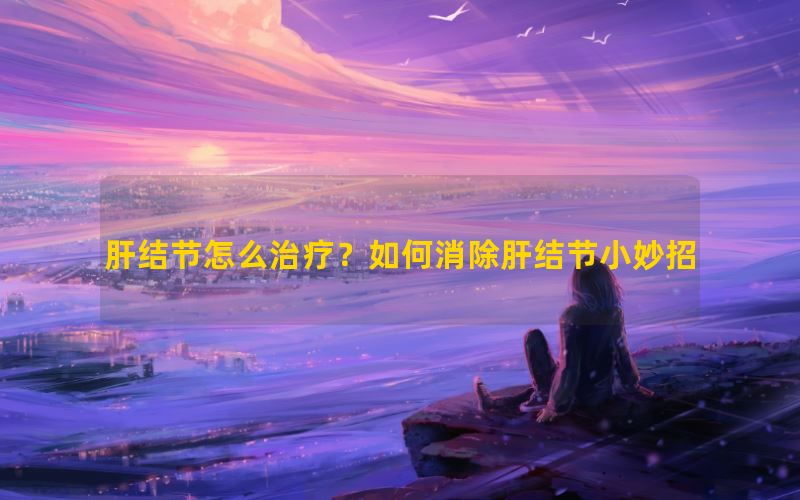 肝结节怎么治疗？如何消除肝结节小妙招