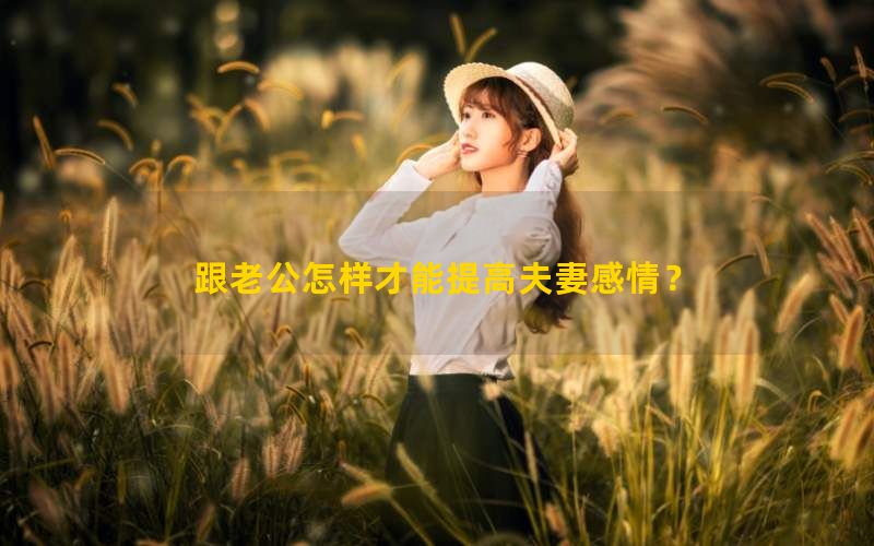 跟老公怎样才能提高夫妻感情？两个技巧