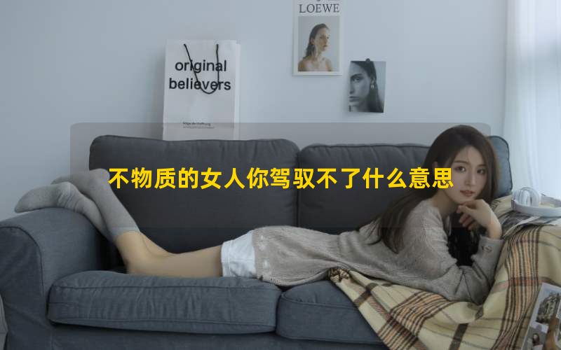 不物质的女人你驾驭不了什么意思