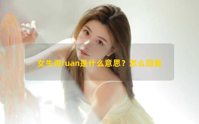 女生说ruan是什么意思？怎么回复