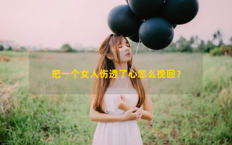 把一个女人伤透了心怎么挽回？